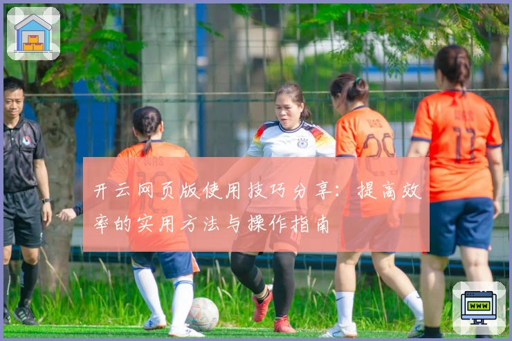 开云网页版使用技巧分享：提高效率的实用方法与操作指南