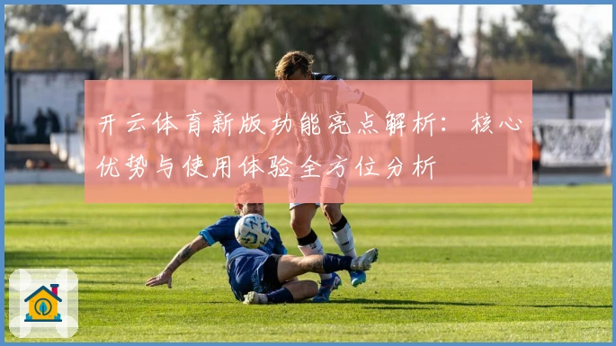 开云体育新版功能亮点解析：核心优势与使用体验全方位分析