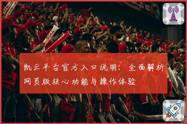 凯云平台官方入口说明：全面解析网页版核心功能与操作体验