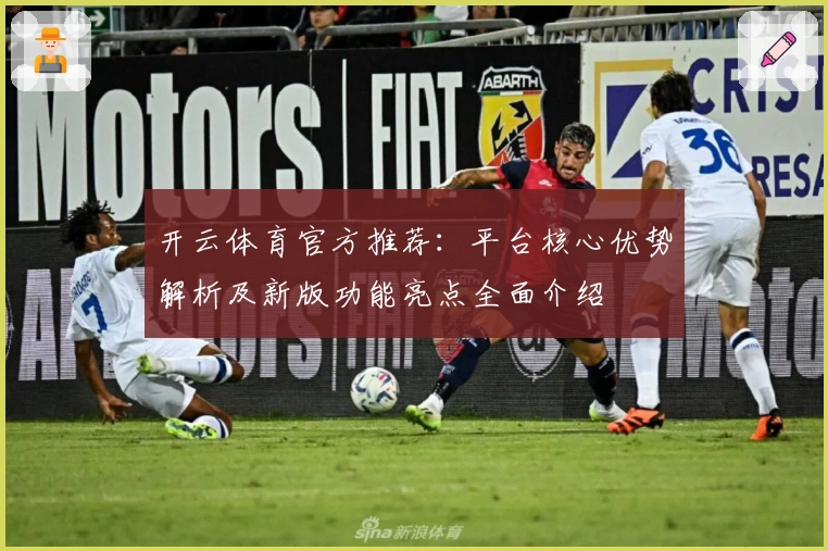 开云体育官方推荐:平台核心优势解析及新版功能亮点全面介绍