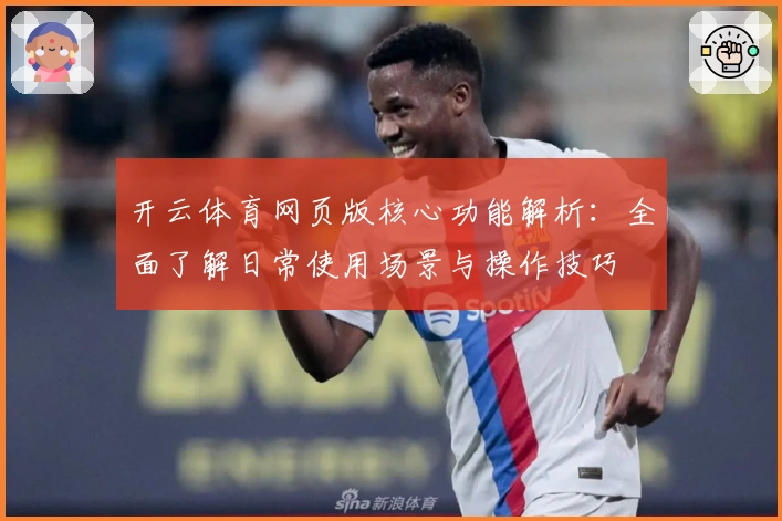 开云体育网页版核心功能解析：全面了解日常使用场景与操作技巧