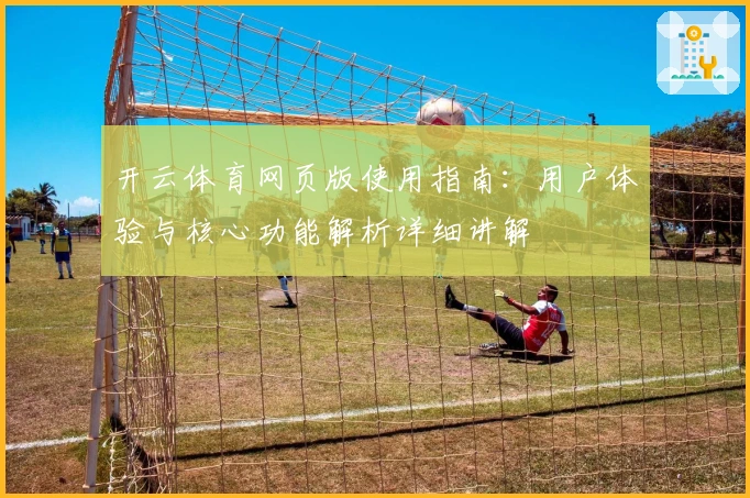 开云体育网页版使用指南：用户体验与核心功能解析详细讲解
