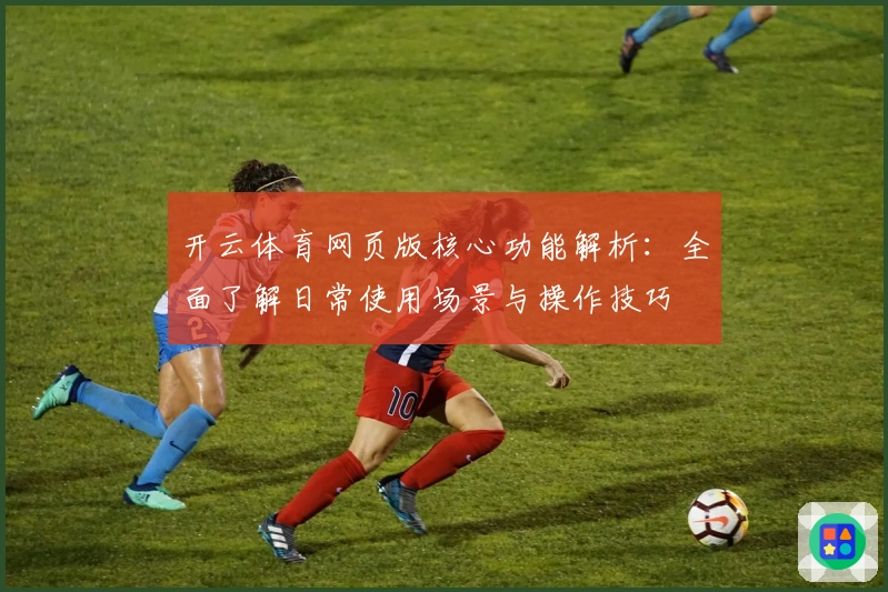 开云体育网页版核心功能解析：全面了解日常使用场景与操作技巧