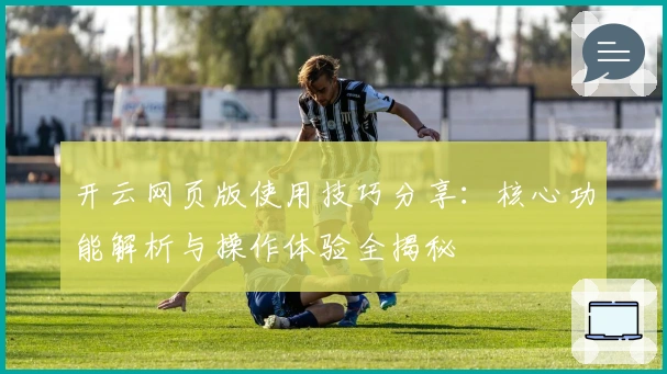 开云网页版使用技巧分享：核心功能解析与操作体验全揭秘