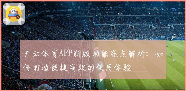 开云体育APP新版功能亮点解析：如何打造便捷高效的使用体验