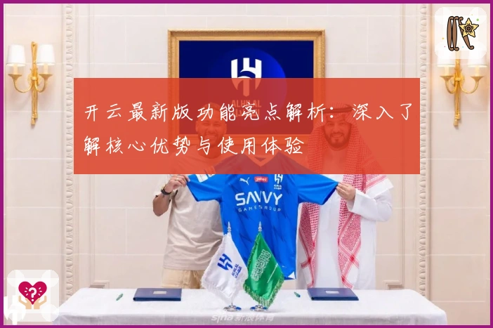 开云最新版功能亮点解析：深入了解核心优势与使用体验