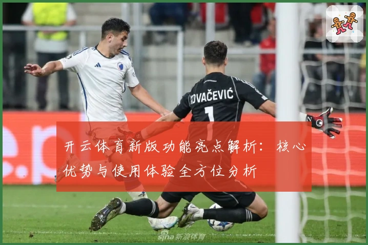 开云体育新版功能亮点解析：核心优势与使用体验全方位分析