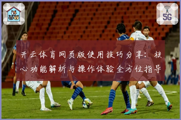 开云体育网页版使用技巧分享：核心功能解析与操作体验全方位指导