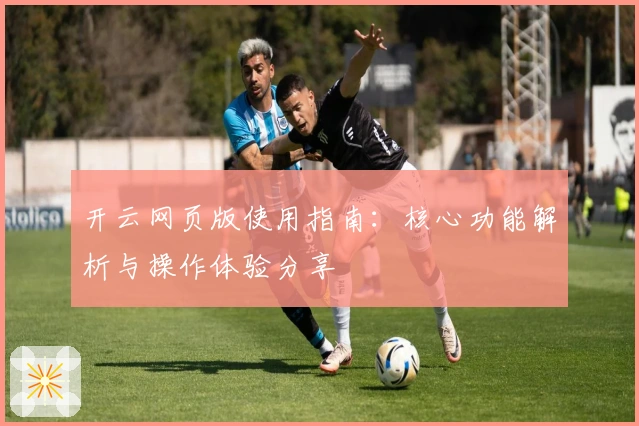 开云网页版使用指南：核心功能解析与操作体验分享