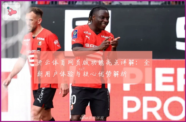 开云体育网页版功能亮点详解：全新用户体验与核心优势解析