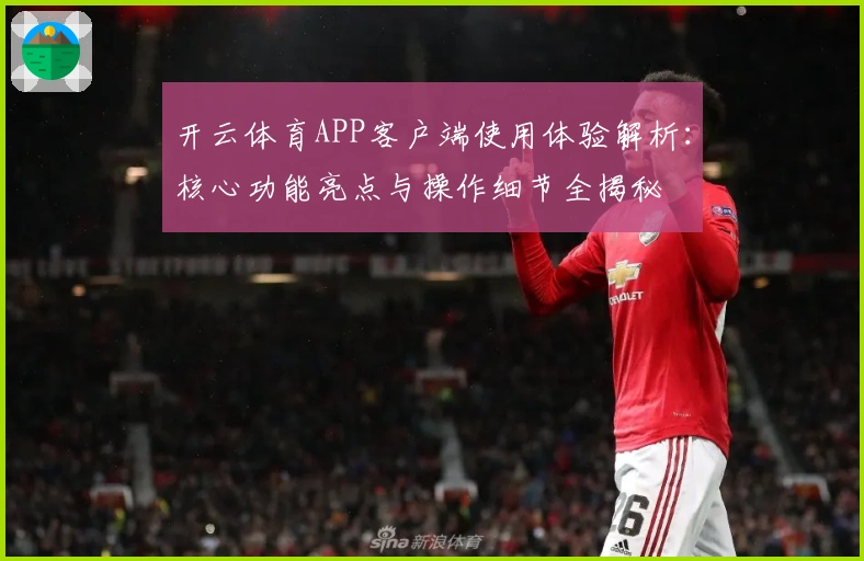开云体育APP客户端使用体验解析:核心功能亮点与操作细节全揭秘