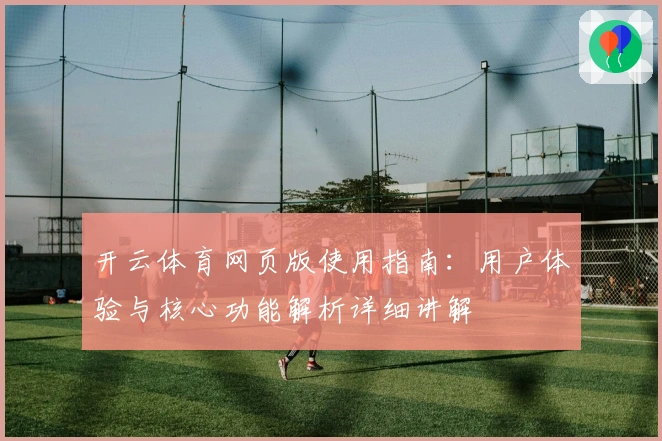 开云体育网页版使用指南：用户体验与核心功能解析详细讲解