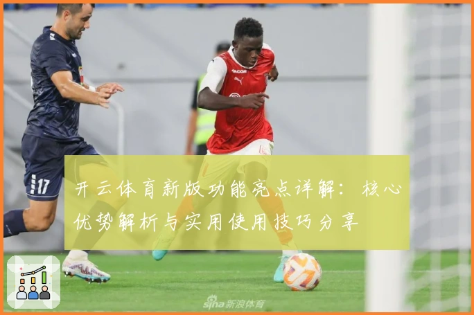 开云体育新版功能亮点详解：核心优势解析与实用使用技巧分享