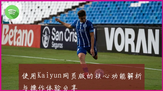 使用Kaiyun网页版的核心功能解析与操作体验分享